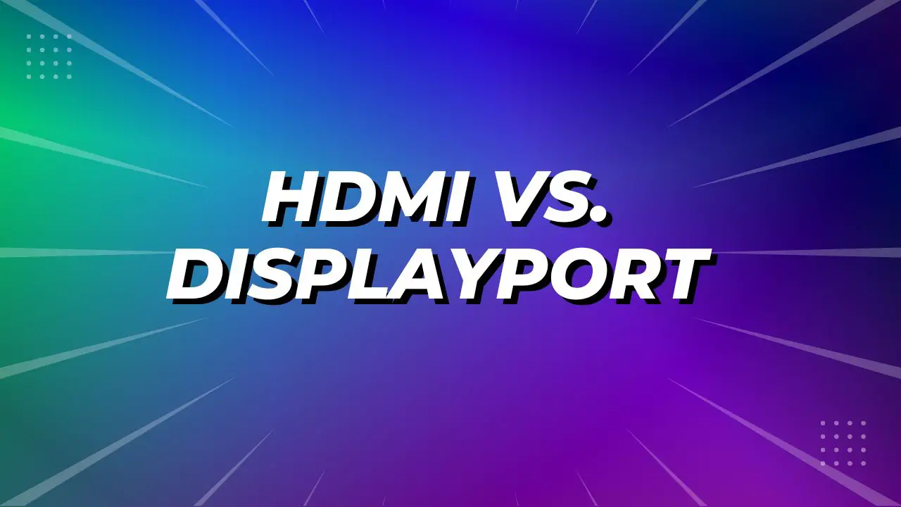 HDMI Vs DisplayPort – Which one should you choose?
